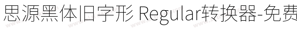 思源黑体旧字形 Regular转换器字体转换